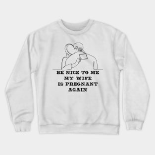 Be nice to me my wife is pregnant again Crewneck Sweatshirt